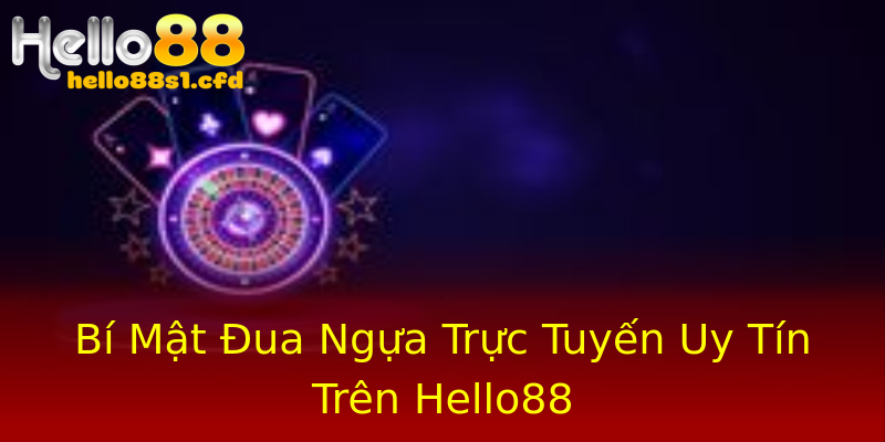 Bí Mật Đua Ngựa Trực Tuyến Uy Tín Trên Hello88 Bí Mật Đua Ngựa Trực Tuyến Uy Tín Trên Hello88