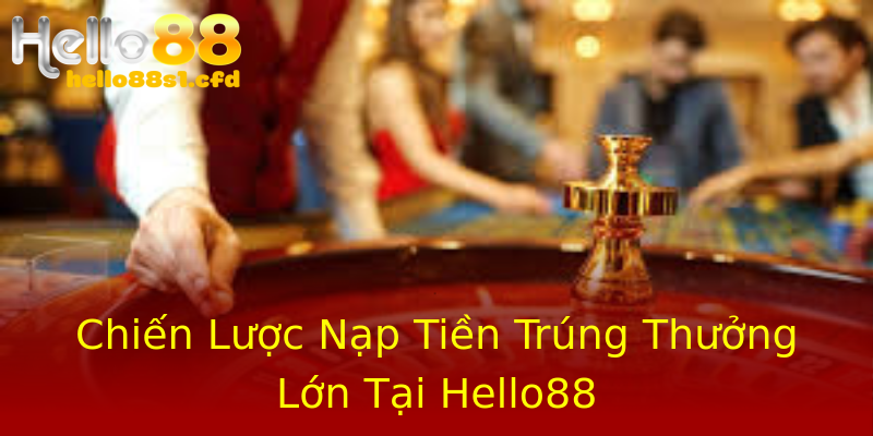 Chiến Lược Nạp Tiền Trúng Thưởng Lớn Tại Hello88 Chiến Lược Nạp Tiền Trúng Thưởng Lớn Tại Hello88