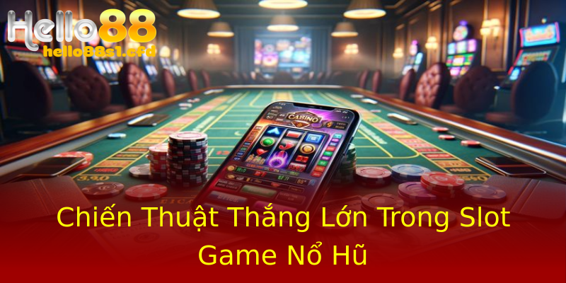 Chiến Thuật Thắng Lớn Trong Slot Game Nổ Hũ Chiến Thuật Thắng Lớn Trong Slot Game Nổ Hũ