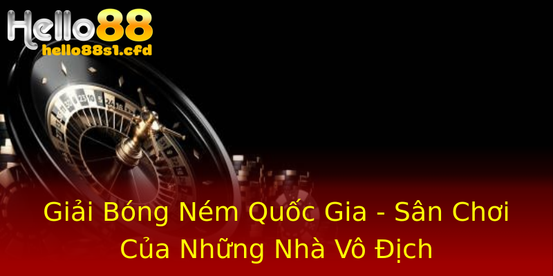 Giải Bóng Ném Quốc Gia - Sân Chơi Của Những Nhà Vô Địch Giải Bóng Ném Quốc Gia - Sân Chơi Của Những Nhà Vô Địch