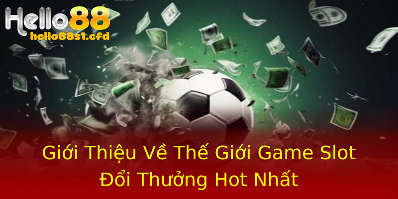 Giới Thiệu Về Thế Giới Game Slot Đổi Thưởng Hot Nhất Giới Thiệu Về Thế Giới Game Slot Đổi Thưởng Hot Nhất