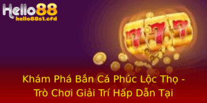 Kham Pha Ban Ca Phuc Loc Tho Tro Choi Giai Tri Hap Dan Tai Hello88