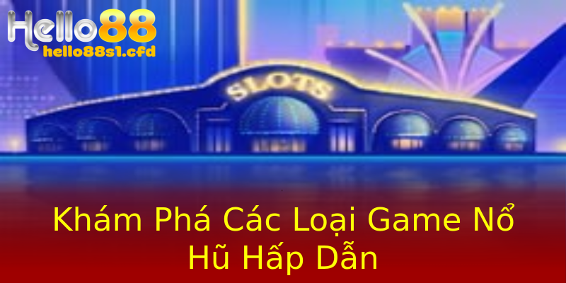 Khám Phá Các Loại Game Nổ Hũ Hấp Dẫn Khám Phá Các Loại Game Nổ Hũ Hấp Dẫn