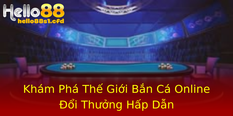 Khám Phá Thế Giới Bắn Cá Online Đổi Thưởng Hấp Dẫn Khám Phá Thế Giới Bắn Cá Online Đổi Thưởng Hấp Dẫn