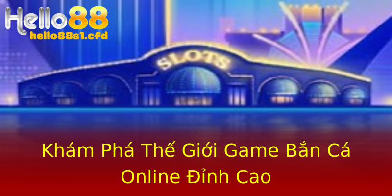 Khám Phá Thế Giới Game Bắn Cá Online Đỉnh Cao Khám Phá Thế Giới Game Bắn Cá Online Đỉnh Cao