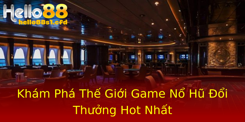 Khám Phá Thế Giới Game Nổ Hũ Đổi Thưởng Hot Nhất Khám Phá Thế Giới Game Nổ Hũ Đổi Thưởng Hot Nhất