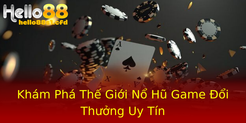 Khám Phá Thế Giới Nổ Hũ Game Đổi Thưởng Uy Tín Khám Phá Thế Giới Nổ Hũ Game Đổi Thưởng Uy Tín