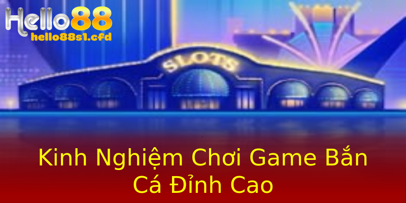 Kinh Nghiệm Chơi Game Bắn Cá Đỉnh Cao Kinh Nghiệm Chơi Game Bắn Cá Đỉnh Cao