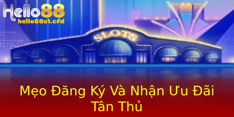 Mẹo Đăng Ký Và Nhận Ưu Đãi Tân Thủ Mẹo Đăng Ký Và Nhận Ưu Đãi Tân Thủ