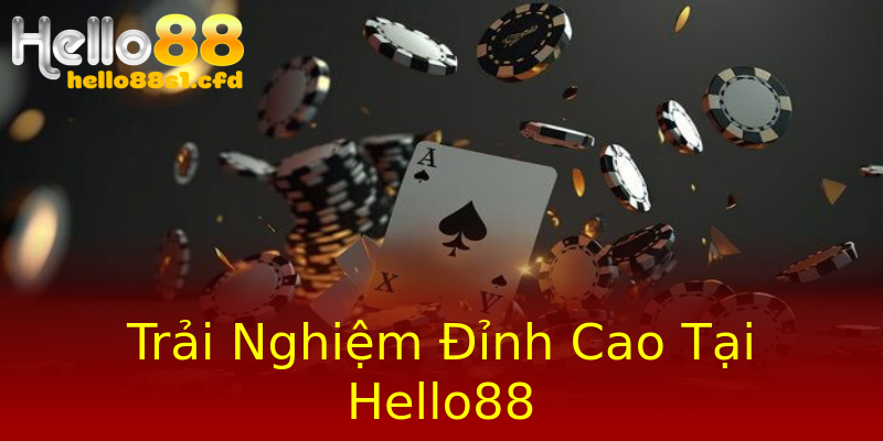 Trải Nghiệm Đỉnh Cao Tại Hello88 Trải Nghiệm Đỉnh Cao Tại Hello88